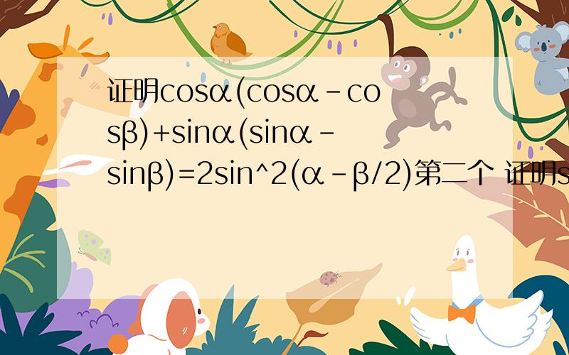 证明cosα(cosα-cosβ)+sinα(sinα-sinβ)=2sin^2(α-β/2)第二个 证明sin(α+β)cosα-1/2[sin(2α+β)-sinβ]=sinβ