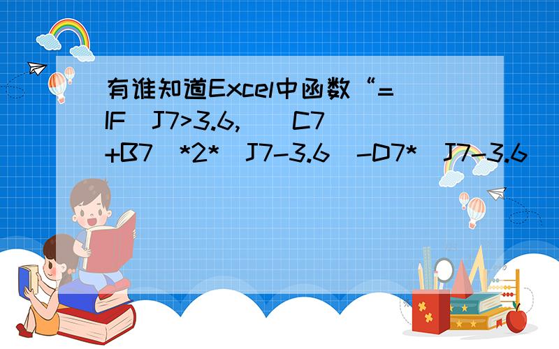 有谁知道Excel中函数“=IF(J7>3.6,((C7+B7)*2*(J7-3.6)-D7*(J7-3.6))*M7,0)” 用中文字公式解释得具体点