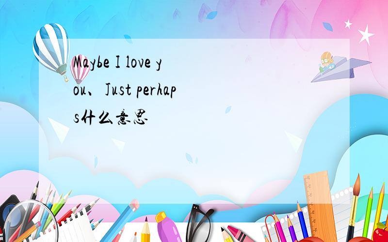 Maybe I love you、Just perhaps什么意思