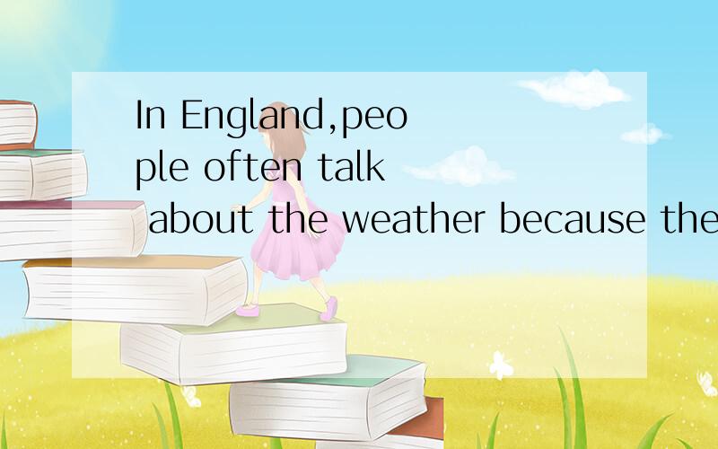 In England,people often talk about the weather because they can experience (经历) four seasons in one day.In the morning the weather is warm just like in spring.An hour later,black clouds come and then it rains hard.The weather gets a little cold.I