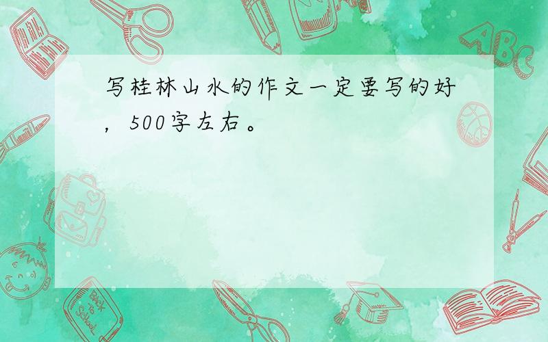 写桂林山水的作文一定要写的好，500字左右。