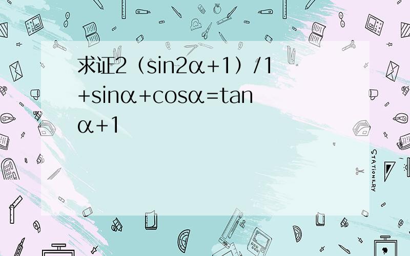 求证2（sin2α+1）/1+sinα+cosα=tanα+1