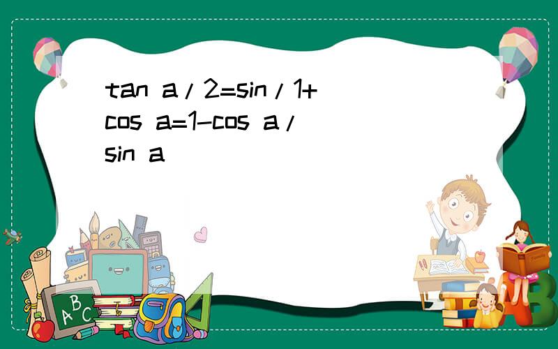 tan a/2=sin/1+cos a=1-cos a/sin a