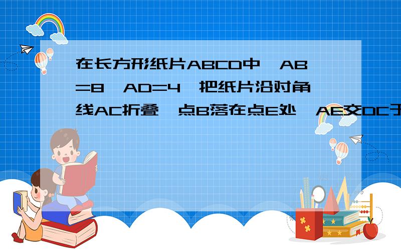 在长方形纸片ABCD中,AB=8,AD=4,把纸片沿对角线AC折叠,点B落在点E处,AE交DC于点F,若AF=25/4cm,则AD的AD的长为？