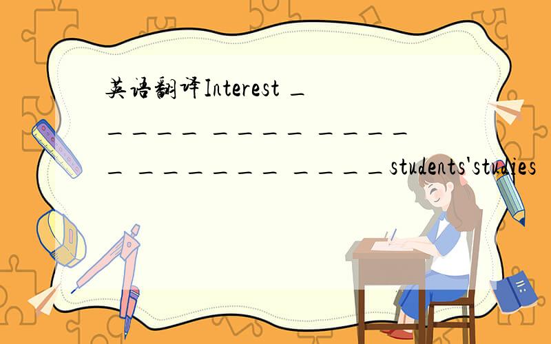 英语翻译Interest _____ ____ _____ ______ ____students'studies