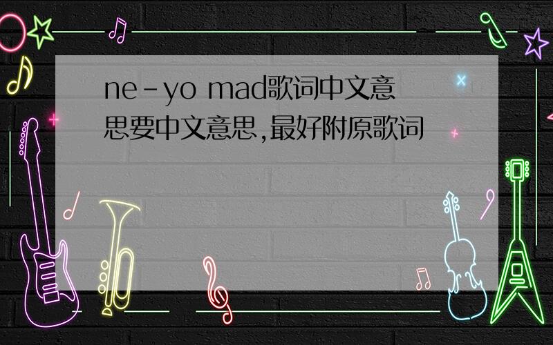 ne-yo mad歌词中文意思要中文意思,最好附原歌词