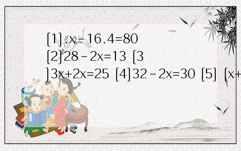 [1].x-16.4=80 [2]28-2x=13 [3]3x+2x=25 [4]32-2x=30 [5] [x+5]*8=320 [6]x-2分之1x=2