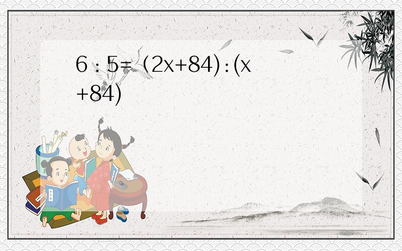 6：5=（2x+84):(x+84)