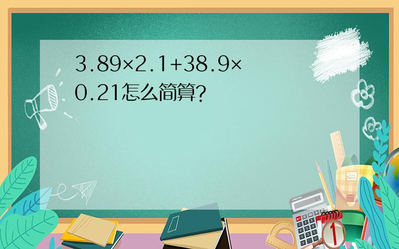 3.89×2.1+38.9×0.21怎么简算?