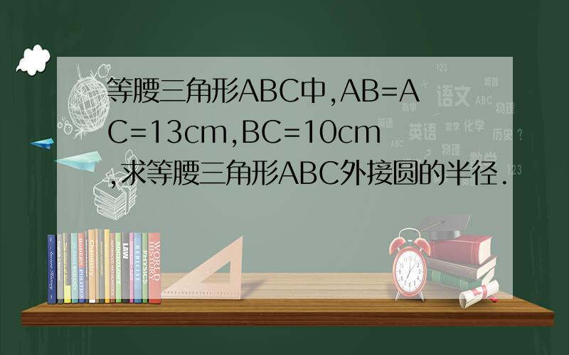 等腰三角形ABC中,AB=AC=13cm,BC=10cm,求等腰三角形ABC外接圆的半径.