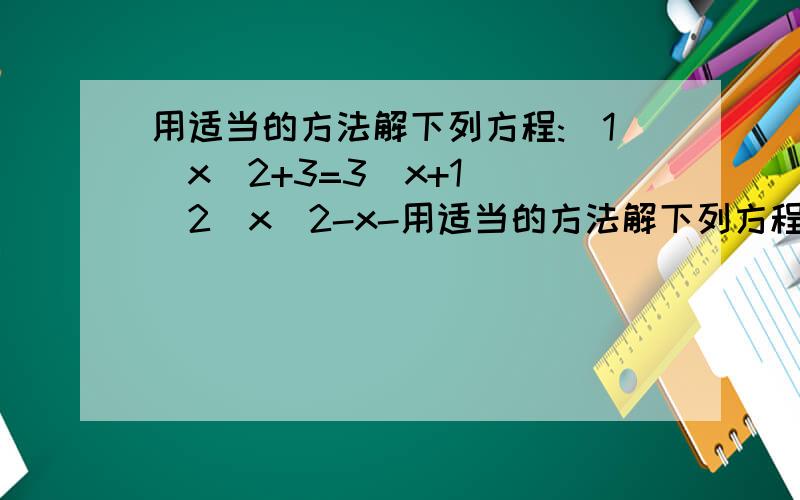 用适当的方法解下列方程:(1)x^2+3=3(x+1) (2)x^2-x-用适当的方法解下列方程:(1)x^2+3=3(x+1) (2)x^2-x-17=3