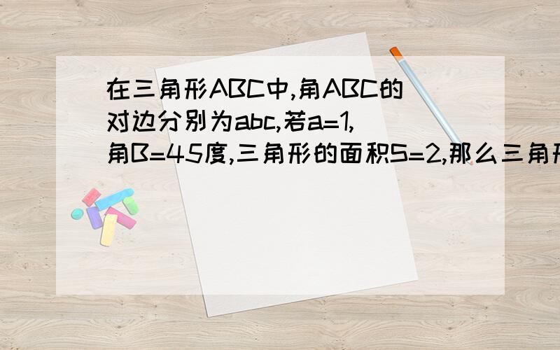 在三角形ABC中,角ABC的对边分别为abc,若a=1,角B=45度,三角形的面积S=2,那么三角形ABC的外接圆半径为