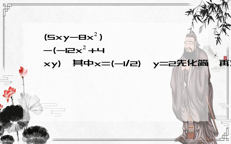 (5xy-8x²)-(-12x²+4xy),其中x=(-1/2),y=2先化简,再求值