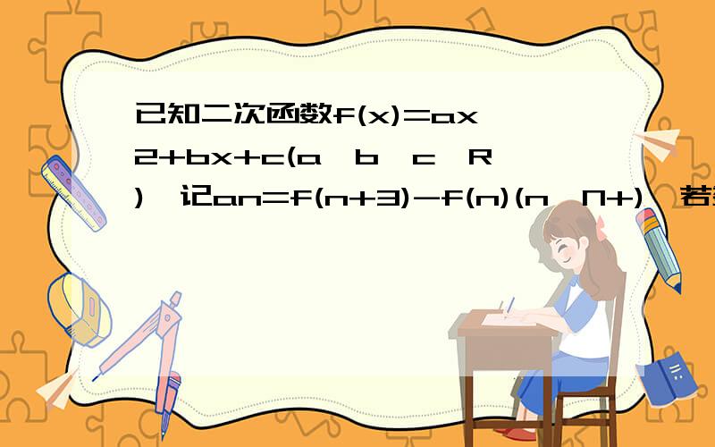 已知二次函数f(x)=ax^2+bx+c(a,b,c∈R),记an=f(n+3)-f(n)(n∈N+),若数列{an}的前n项和Sn递增,不等式成立的是 A.f(3)>f(1) B.f(4)>f(1) C.f(5)>f(1) D.f(6)>f(1)