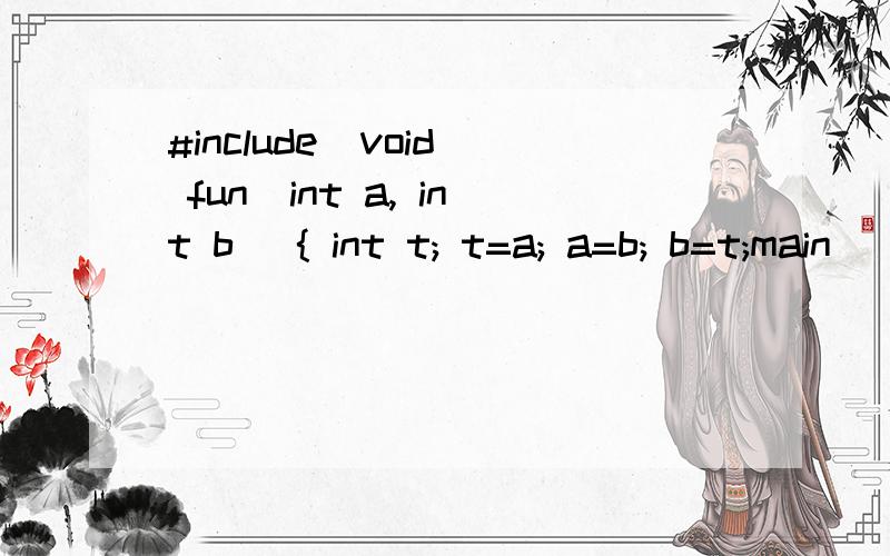 #include  void fun(int a, int b) { int t; t=a; a=b; b=t;main() {  int  c[10]={1,2,3,4,5,6,7,8,9,0), i;    for (i=0; i