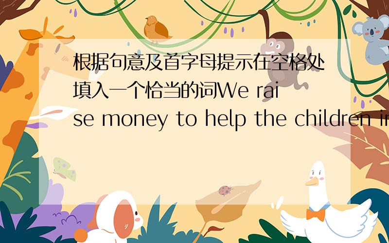 根据句意及首字母提示在空格处填入一个恰当的词We raise money to help the children in p--------- areas.Would you like to have some n-------- for breakfast?She s------- 100 yuan buying books every year.Are you f-------- his afternoo