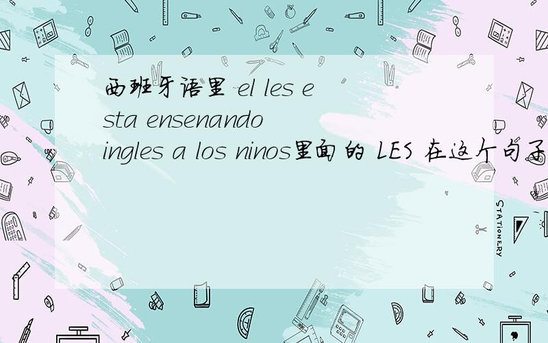 西班牙语里 el les esta ensenando ingles a los ninos里面的 LES 在这个句子里是什么意思呢?