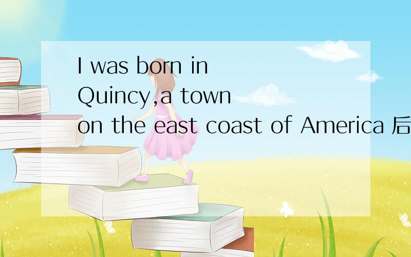 I was born in Quincy,a town on the east coast of America 后面是什么从句a town on the east coast of America 非限定还是同位语