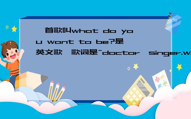 一首歌叫what do you want to be?是英文歌,歌词是“doctor,singer.what do you want to be
