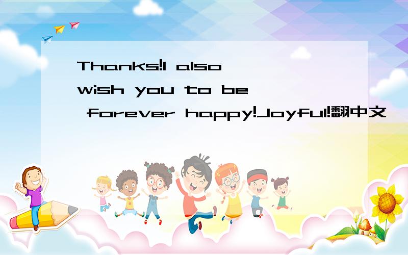 Thanks!I also wish you to be forever happy!Joyful!翻中文