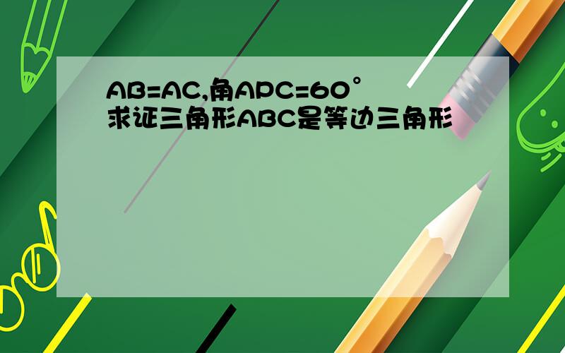 AB=AC,角APC=60°求证三角形ABC是等边三角形