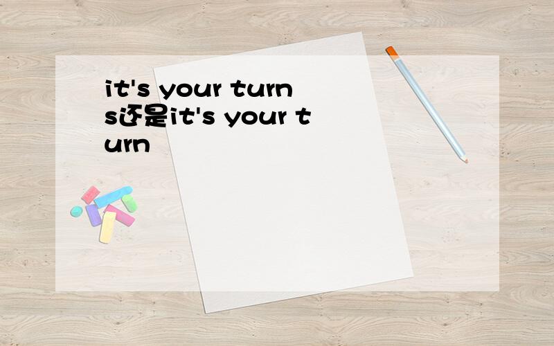 it's your turns还是it's your turn