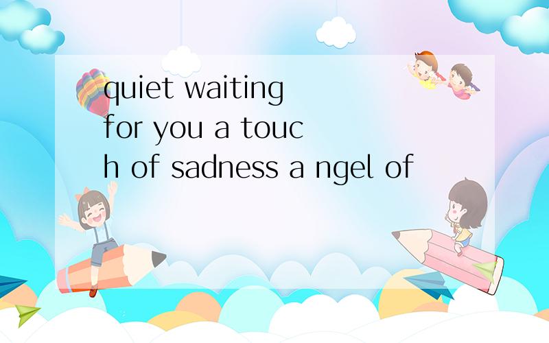 quiet waiting for you a touch of sadness a ngel of
