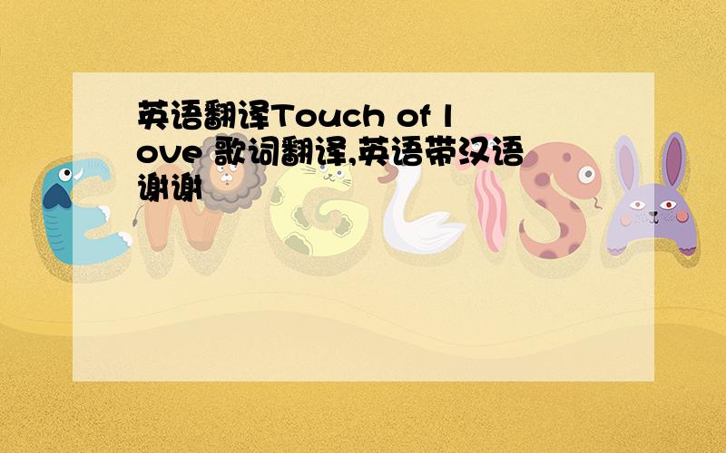 英语翻译Touch of love 歌词翻译,英语带汉语谢谢