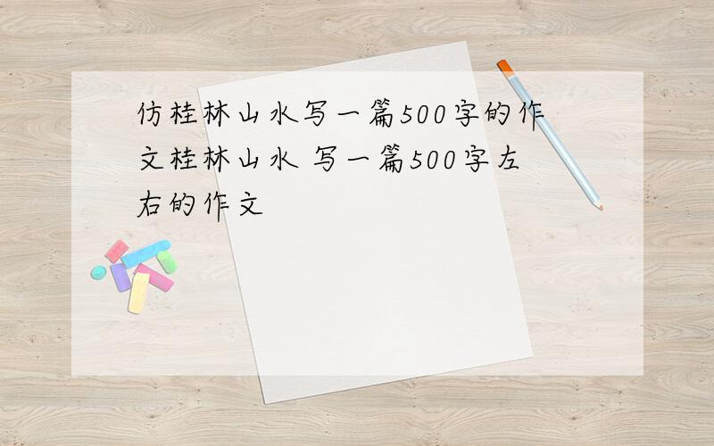 仿桂林山水写一篇500字的作文桂林山水 写一篇500字左右的作文