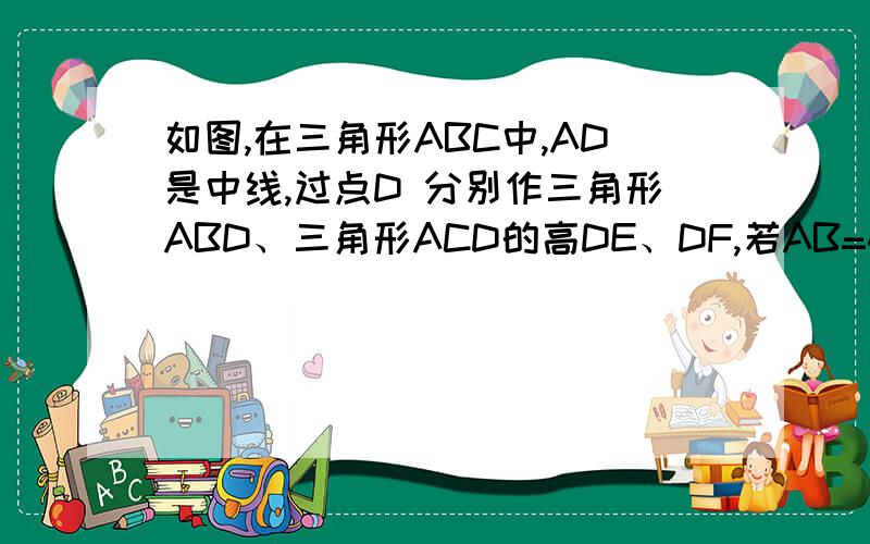 如图,在三角形ABC中,AD是中线,过点D 分别作三角形ABD、三角形ACD的高DE、DF,若AB=4cm,AC=3cm,DE+DF=3.5cm,求DF的长