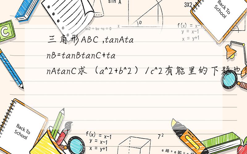 三角形ABC ,tanAtanB=tanBtanC+tanAtanC求（a^2+b^2）/c^2有能里的下题也做一下求{an}都为正 Sn=(3n+1)/2-(n/2)an an为第n项 （n为角标）an 通项及∑1/(an-1)