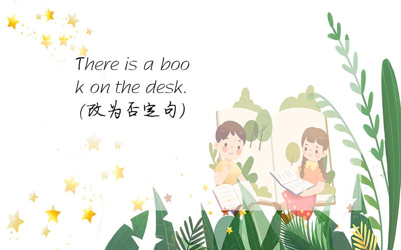 There is a book on the desk.(改为否定句)