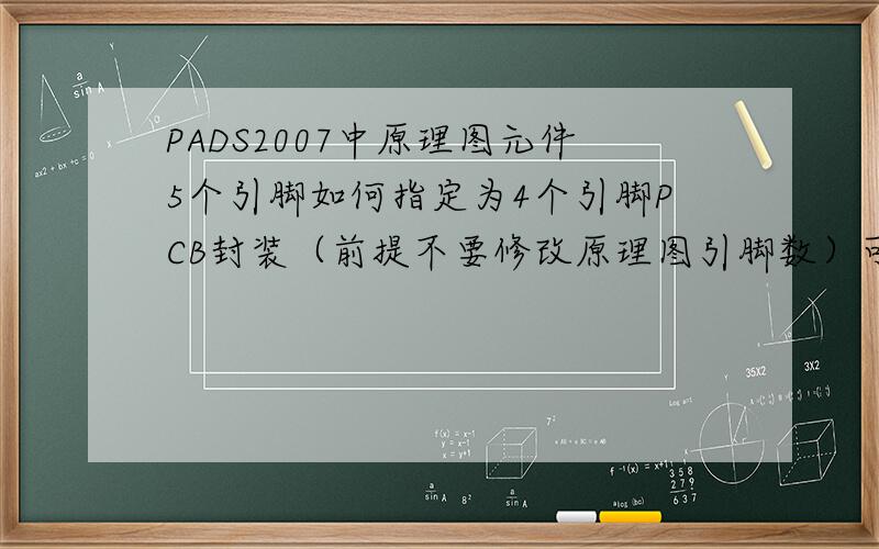 PADS2007中原理图元件5个引脚如何指定为4个引脚PCB封装（前提不要修改原理图引脚数）可以做到吗?