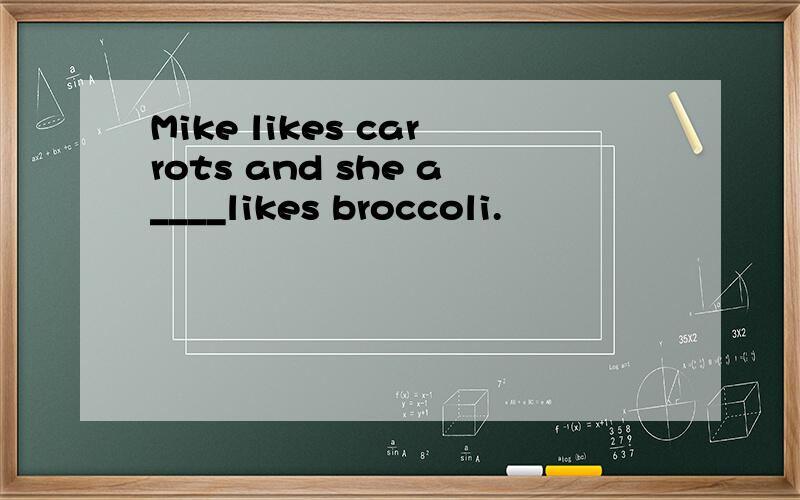 Mike likes carrots and she a____likes broccoli.