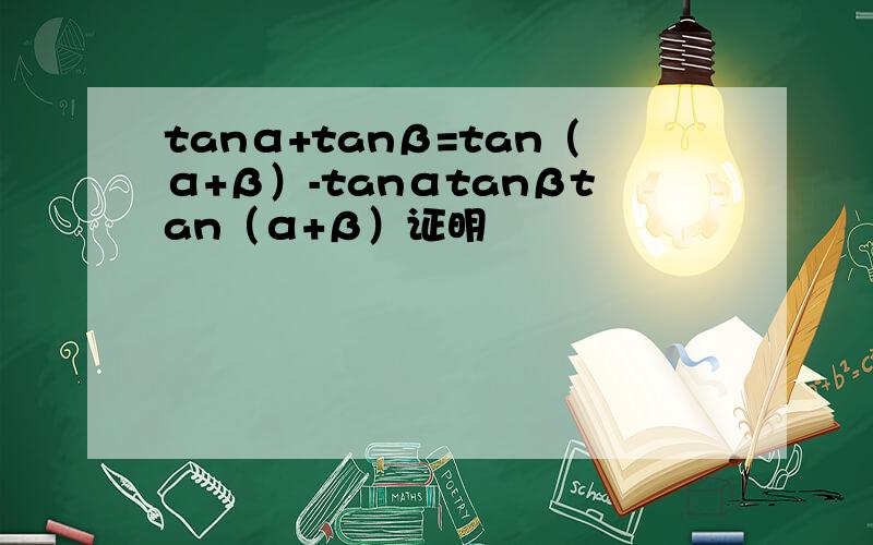 tanα+tanβ=tan（α+β）-tanαtanβtan（α+β）证明