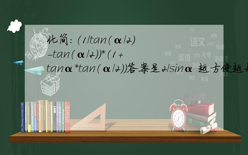 化简：（1/tan（α/2）-tan（α/2））*（1+tanα*tan（α/2））答案是2/sinα 越方便越好