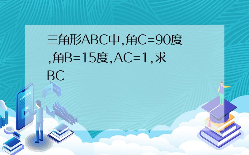 三角形ABC中,角C=90度,角B=15度,AC=1,求BC