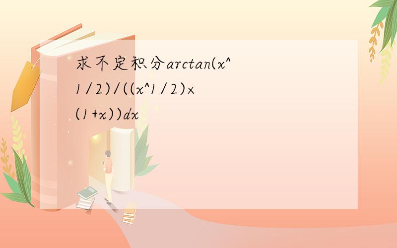 求不定积分arctan(x^1/2)/((x^1/2)×(1+x))dx