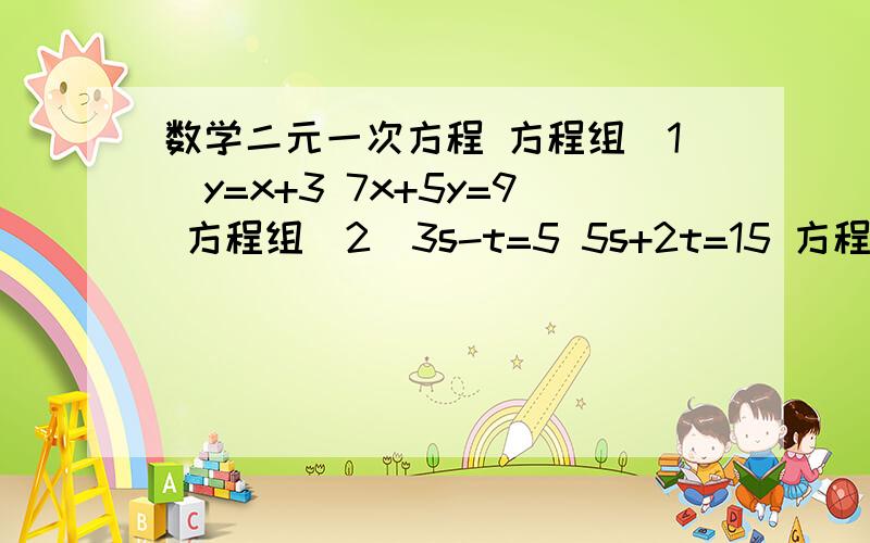 数学二元一次方程 方程组（1）y=x+3 7x+5y=9 方程组（2）3s-t=5 5s+2t=15 方程组（3）3x+4y=16 5x-6y=33方程组(4) 4（x-y-1）=3（1-y）-2 2分之x+3分之y=2