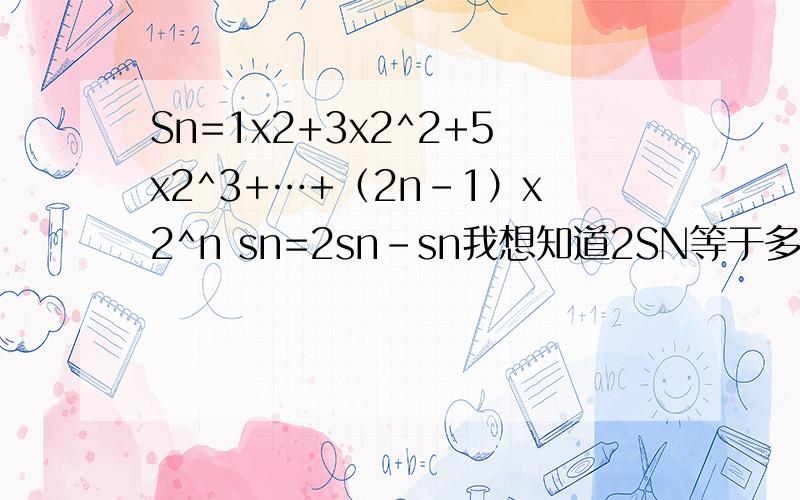 Sn=1x2+3x2^2+5x2^3+…+（2n-1）x2^n sn=2sn-sn我想知道2SN等于多于.尤其是（2n-1）x2^n 除以2等于多少.