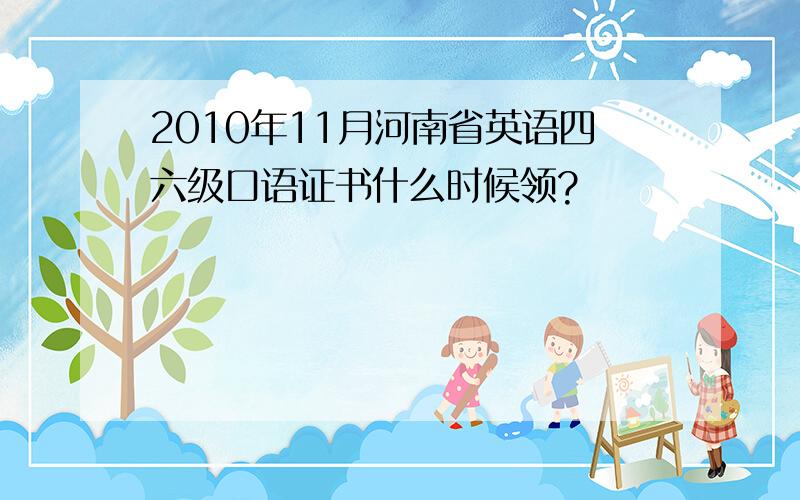 2010年11月河南省英语四六级口语证书什么时候领?