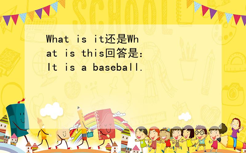 What is it还是What is this回答是：It is a baseball.
