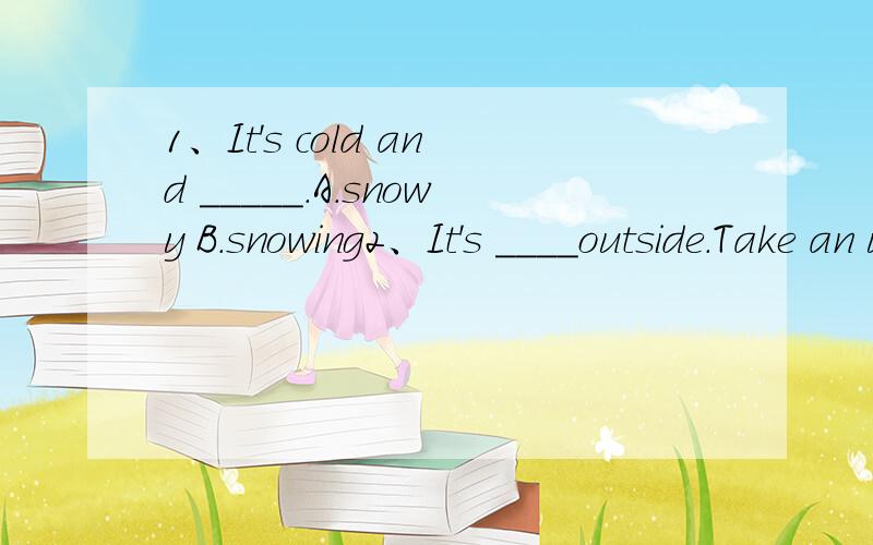 1、It's cold and _____.A.snowy B.snowing2、It's ____outside.Take an umbrella with you.A.rainy B.raining3、Mr Brown_____them Chinese very well.A.teaches B.is teaching我想知道1和2题的两个选项在用法上有什么区别,我只知道一个