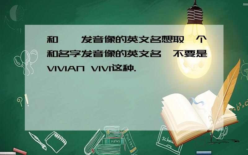 和玮玮发音像的英文名想取一个和名字发音像的英文名,不要是VIVIAN VIVI这种.