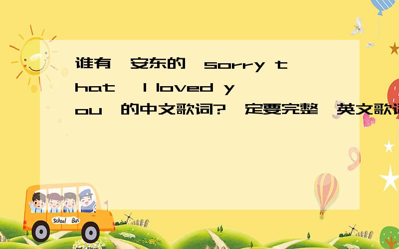 谁有倪安东的《sorry that, I loved you》的中文歌词?一定要完整,英文歌词最好也有!