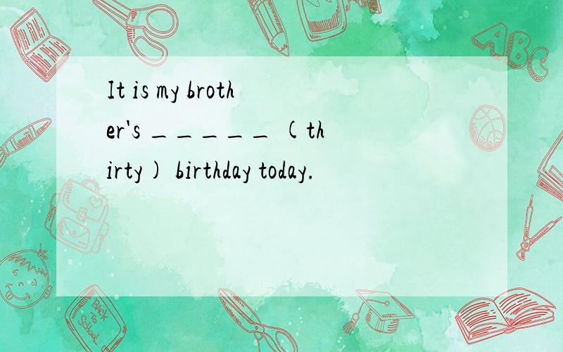 It is my brother's _____ (thirty) birthday today.