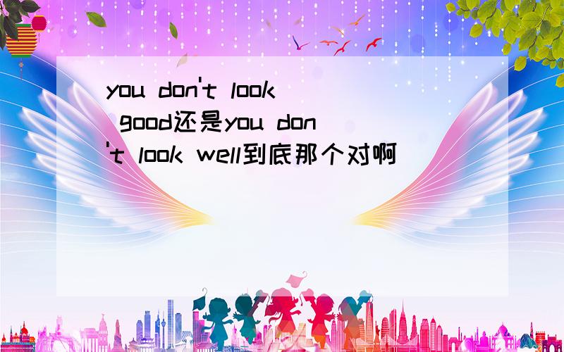 you don't look good还是you don't look well到底那个对啊
