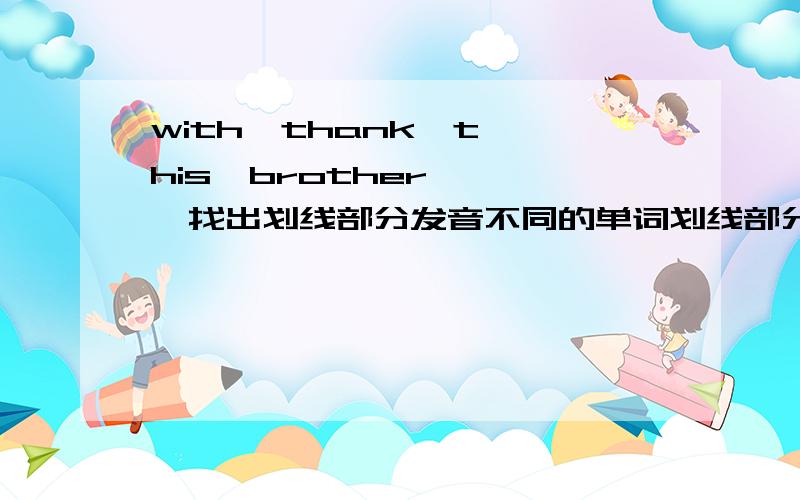 with  thank  this  brother    找出划线部分发音不同的单词划线部分都是th