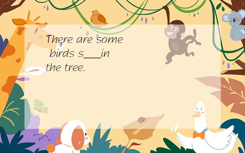 There are some birds s___in the tree.