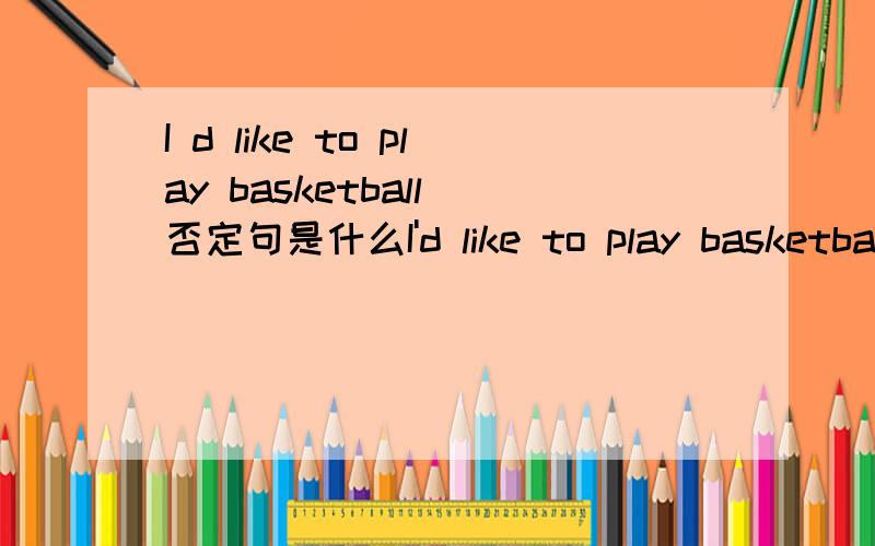 I d like to play basketball 否定句是什么I'd like to play basketball 的否定句是 I wouidn't to play basketball